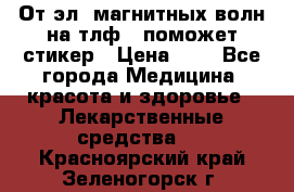 От эл. магнитных волн на тлф – поможет стикер › Цена ­ 1 - Все города Медицина, красота и здоровье » Лекарственные средства   . Красноярский край,Зеленогорск г.